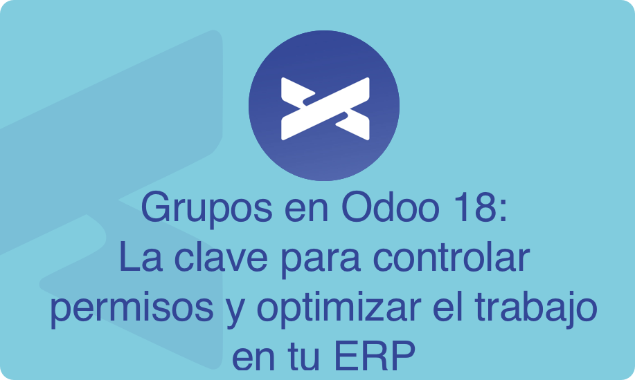 Grupos en Odoo 18: La clave para controlar permisos y optimizar el trabajo en tu ERP